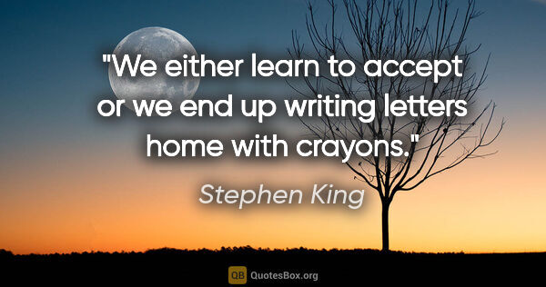Stephen King quote: "We either learn to accept or we end up writing letters home..."