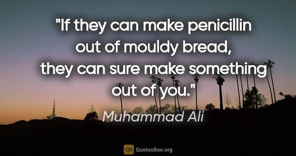 Muhammad Ali quote: "If they can make penicillin out of mouldy bread, they can sure..."