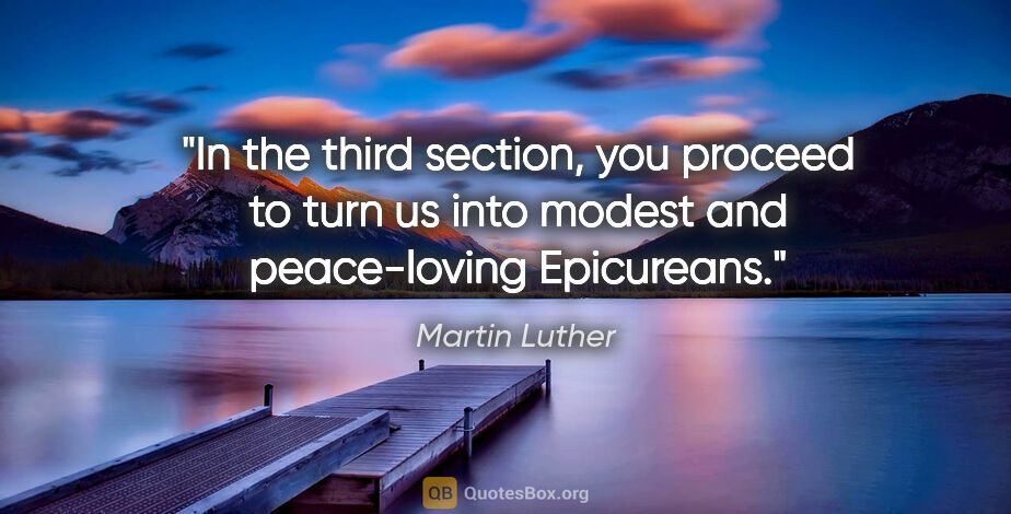Martin Luther quote: "In the third section, you proceed to turn us into modest and..."
