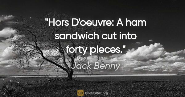 Jack Benny quote: "Hors D'oeuvre: A ham sandwich cut into forty pieces."