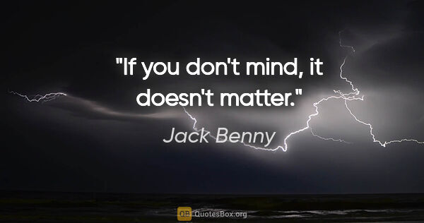 Jack Benny quote: "If you don't mind, it doesn't matter."