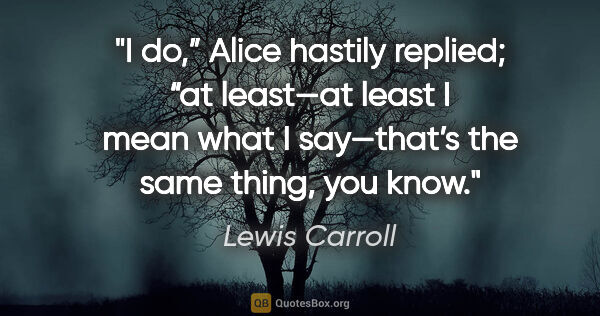 Lewis Carroll quote: "I do,” Alice hastily replied; “at least—at least I mean what I..."