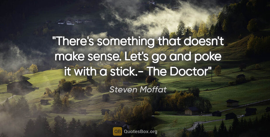 Steven Moffat quote: "There's something that doesn't make sense. Let's go and poke..."