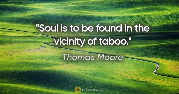 Thomas Moore quote: "Soul is to be found in the vicinity of taboo."