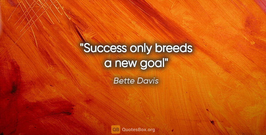 Bette Davis quote: "Success only breeds a new goal"