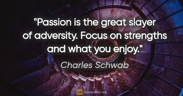 Charles Schwab quote: "Passion is the great slayer of adversity. Focus on strengths..."