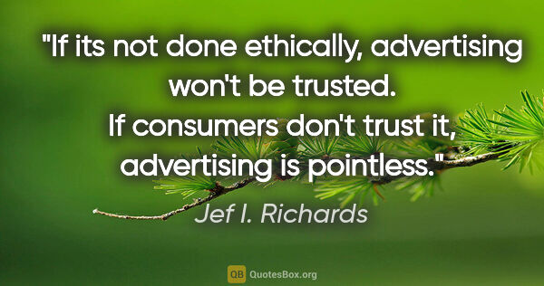 Jef I. Richards quote: "If its not done ethically, advertising won't be trusted. If..."