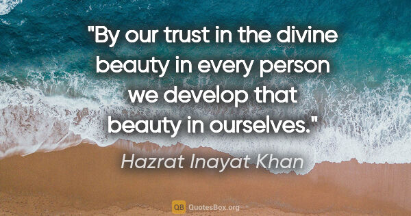 Hazrat Inayat Khan quote: "By our trust in the divine beauty in every person we develop..."