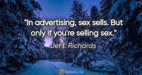 Jef I. Richards quote: "In advertising, sex sells. But only if you're selling sex."