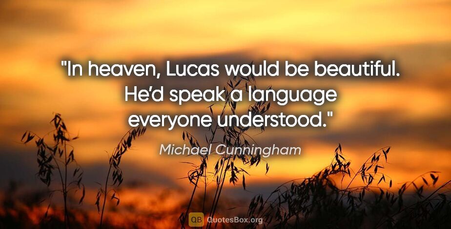 Michael Cunningham quote: "In heaven, Lucas would be beautiful. He’d speak a language..."