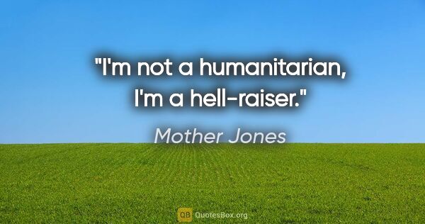 Mother Jones quote: "I'm not a humanitarian, I'm a hell-raiser."