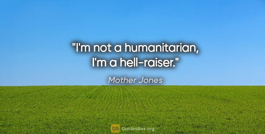 Mother Jones quote: "I'm not a humanitarian, I'm a hell-raiser."