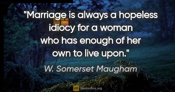 W. Somerset Maugham quote: "Marriage is always a hopeless idiocy for a woman who has..."