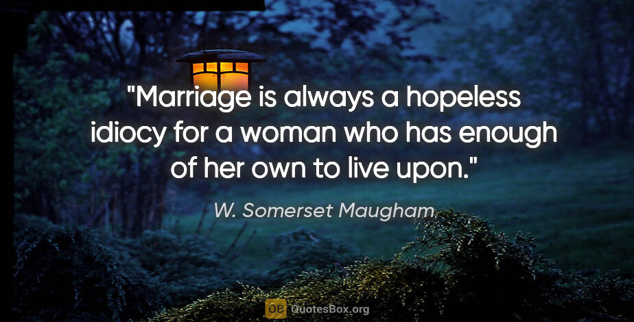 W. Somerset Maugham quote: "Marriage is always a hopeless idiocy for a woman who has..."