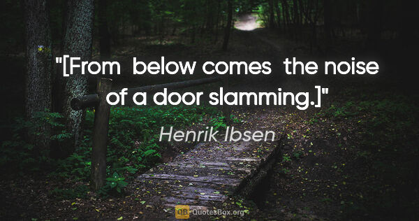 Henrik Ibsen quote: "[From  below comes  the noise of a door slamming.]"