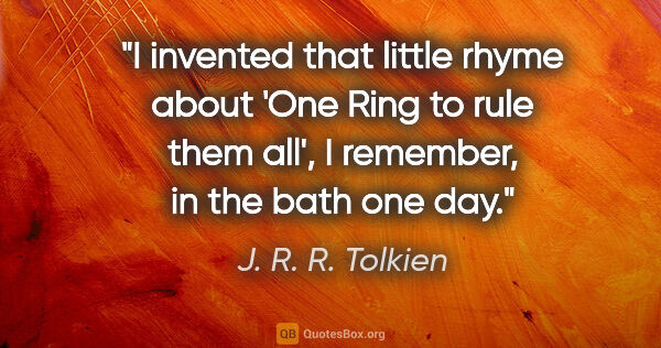 J. R. R. Tolkien quote: "I invented that little rhyme about 'One Ring to rule them..."