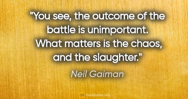 Neil Gaiman quote: "You see, the outcome of the battle is unimportant.  What..."