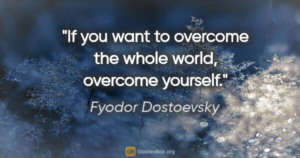 Fyodor Dostoevsky quote: "If you want to overcome the whole world, overcome yourself."