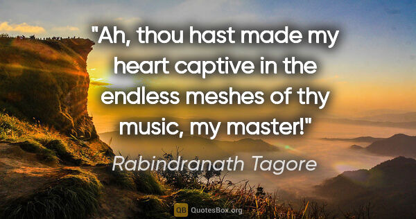 Rabindranath Tagore quote: "Ah, thou hast made my heart captive in the endless meshes of..."