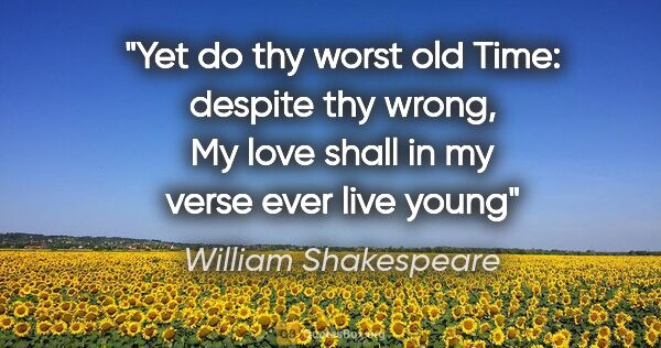 William Shakespeare quote: "Yet do thy worst old Time: despite thy wrong, My love shall in..."