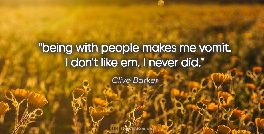 Clive Barker quote: "being with people makes me vomit. I don't like em. I never did."