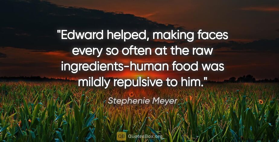 Stephenie Meyer quote: "Edward helped, making faces every so often at the raw..."