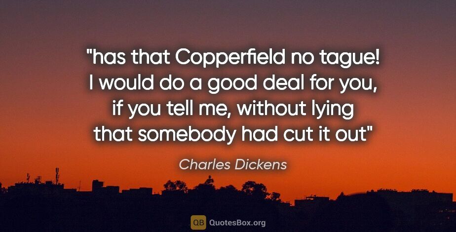 Charles Dickens quote: "has that Copperfield no tague! I would do a good deal for you,..."