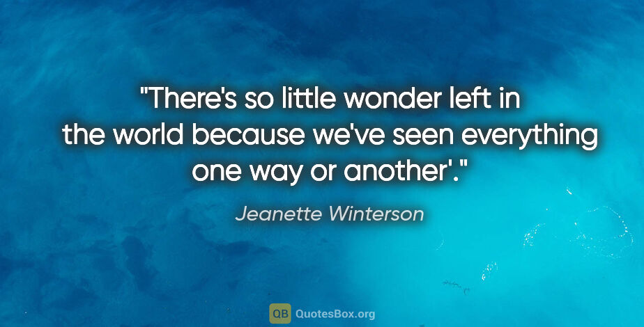 Jeanette Winterson quote: "There's so little wonder left in the world because we've seen..."