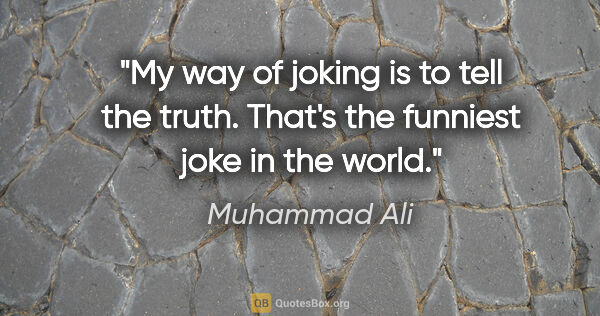 Muhammad Ali quote: "My way of joking is to tell the truth. That's the funniest..."