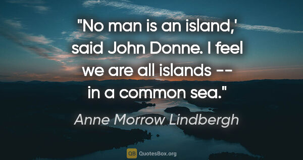Anne Morrow Lindbergh quote: "No man is an island,' said John Donne. I feel we are all..."