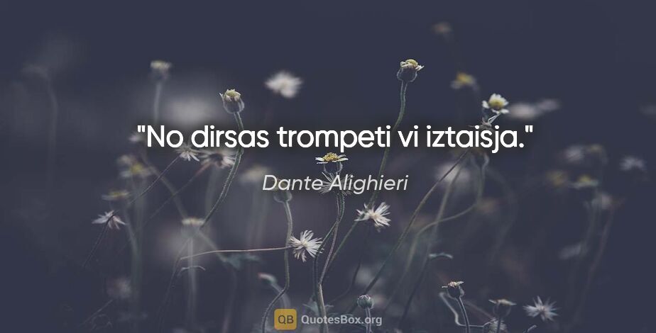 Dante Alighieri quote: "No dirsas trompeti vi iztaisja."
