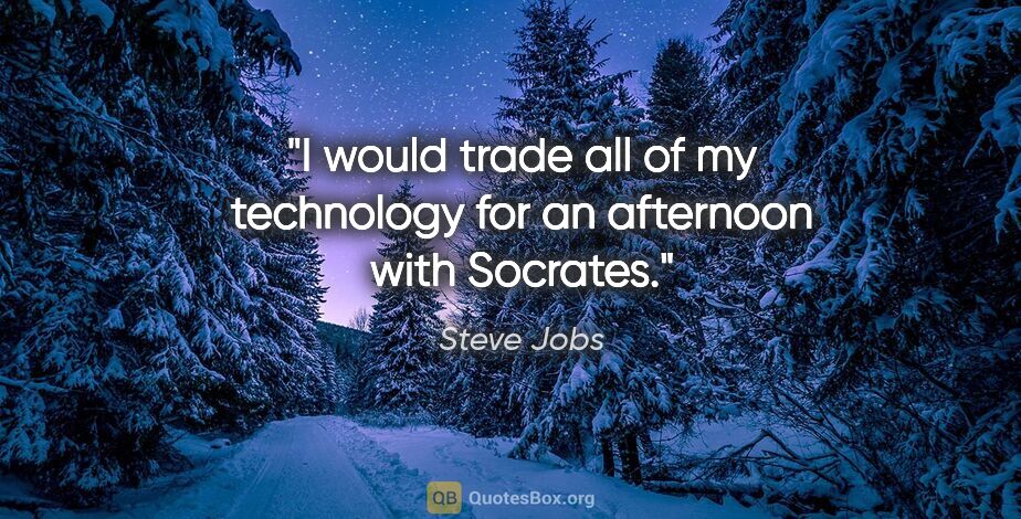 Steve Jobs quote: "I would trade all of my technology for an afternoon with..."