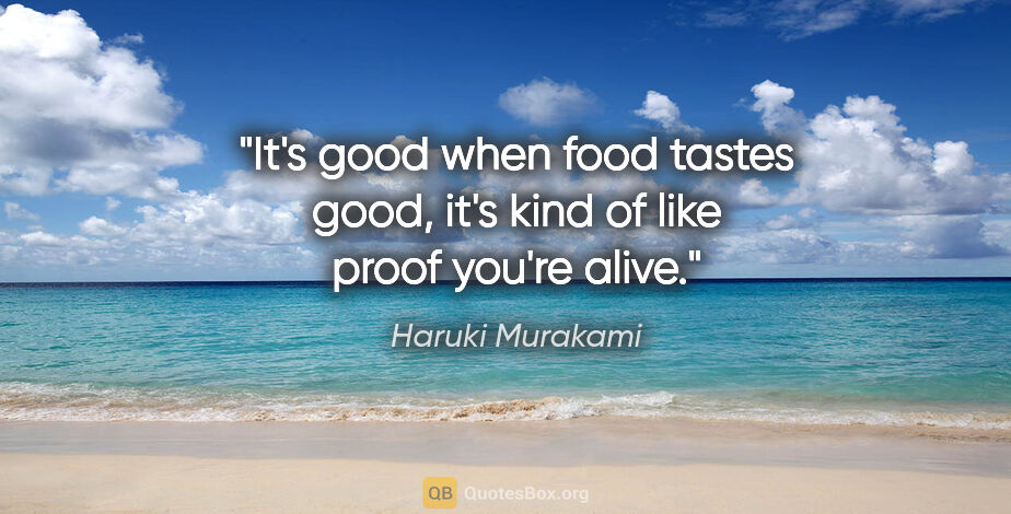 Haruki Murakami quote: "It's good when food tastes good, it's kind of like proof..."