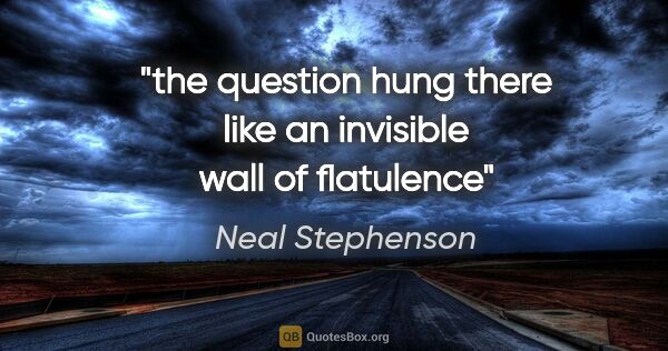 Neal Stephenson quote: "the question hung there like an invisible wall of flatulence"