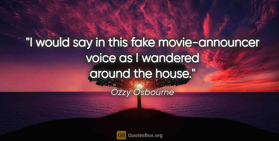 Ozzy Osbourne quote: "I would say in this fake movie-announcer voice as I wandered..."