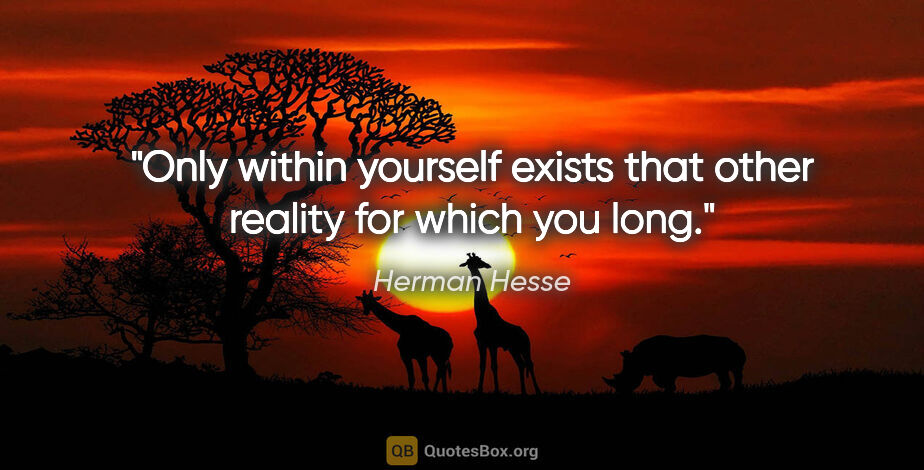 Herman Hesse quote: "Only within yourself exists that other reality for which you..."