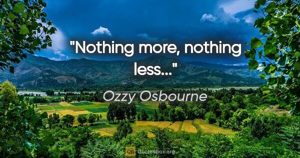 Ozzy Osbourne quote: "Nothing more, nothing less..."