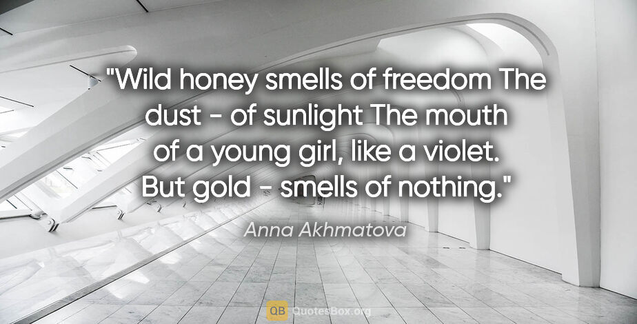 Anna Akhmatova quote: "Wild honey smells of freedom The dust - of sunlight The mouth..."