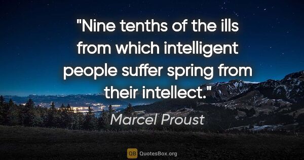 Marcel Proust quote: "Nine tenths of the ills from which intelligent people suffer..."