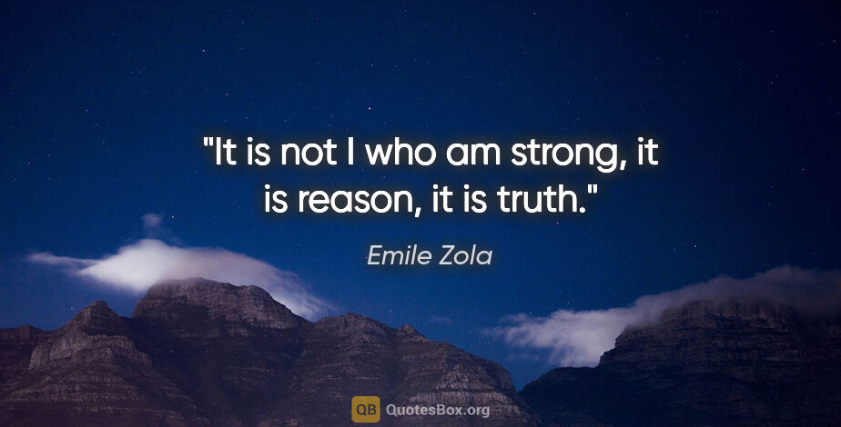 Emile Zola quote: "It is not I who am strong, it is reason, it is truth."