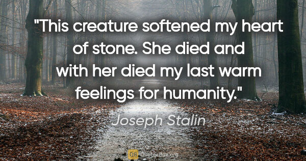 Joseph Stalin quote: "This creature softened my heart of stone. She died and with..."