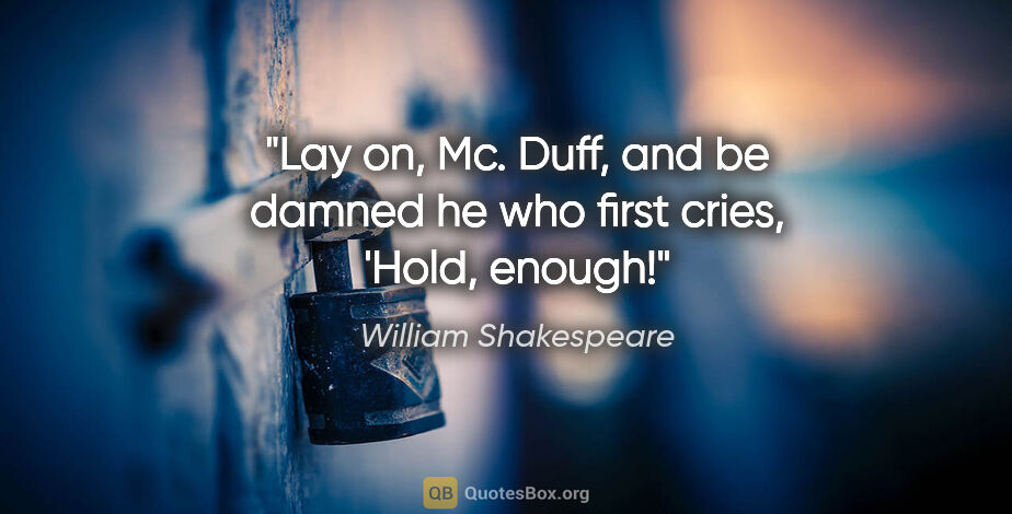 William Shakespeare quote: "Lay on, Mc. Duff, and be damned he who first cries, 'Hold,..."