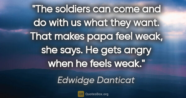 Edwidge Danticat quote: "The soldiers can come and do with us what they want. That..."