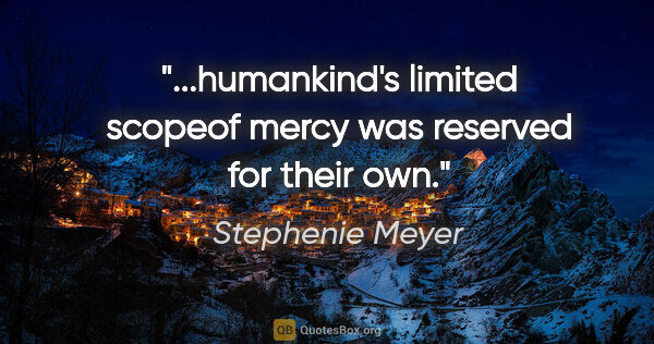 Stephenie Meyer quote: "...humankind's limited scopeof mercy was reserved for their own."