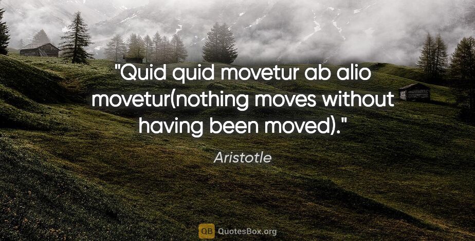 Aristotle quote: "Quid quid movetur ab alio movetur"(nothing moves without..."