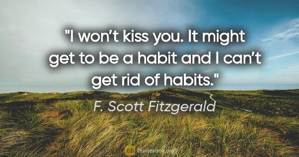 F. Scott Fitzgerald quote: "I won’t kiss you. It might get to be a habit and I can’t get..."