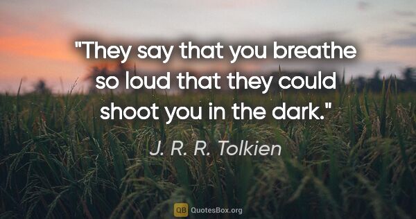 J. R. R. Tolkien quote: "They say that you breathe so loud that they could shoot you in..."