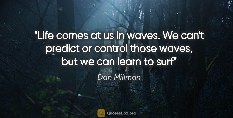 Dan Millman quote: "Life comes at us in waves. We can't predict or control those..."