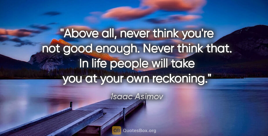 Isaac Asimov quote: "Above all, never think you're not good enough. Never think..."