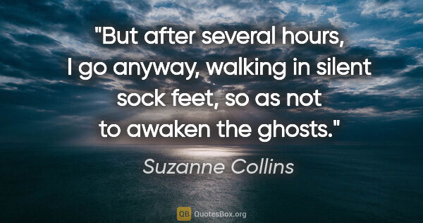 Suzanne Collins quote: "But after several hours, I go anyway, walking in silent sock..."
